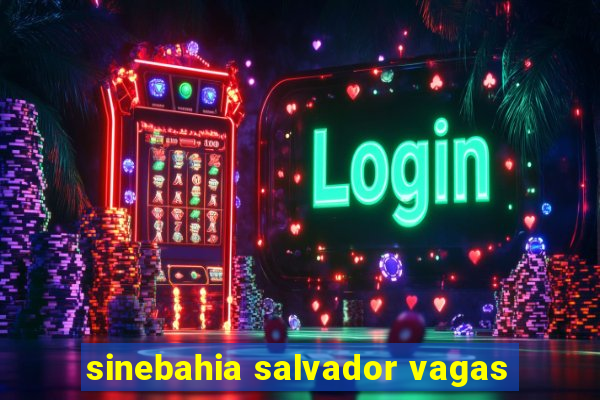 sinebahia salvador vagas